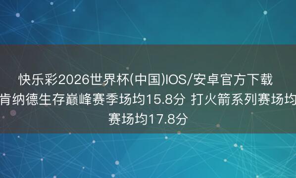 快乐彩2026世界杯(中国)IOS/安卓官方下载 湖媒：肯纳德生存巅峰赛季场均15.8分 打火箭系列赛场均17.8分