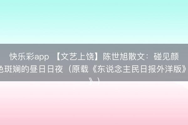 快乐彩app 【文艺上饶】陈世旭散文：碰见颜色斑斓的昼日日夜（原载《东说念主民日报外洋版》）