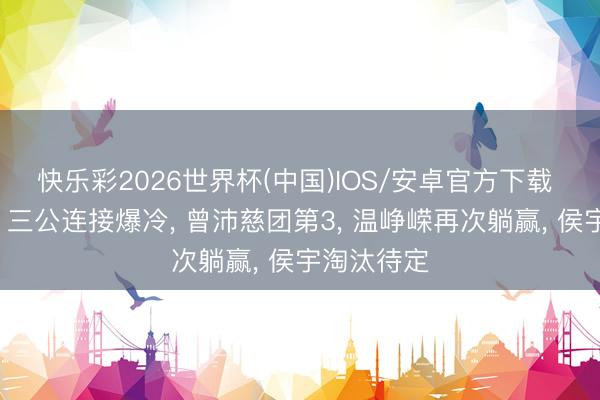 快乐彩2026世界杯(中国)IOS/安卓官方下载 《浪姐7》三公连接爆冷, 曾沛慈团第3, 温峥嵘再次躺赢, 侯宇淘汰待定