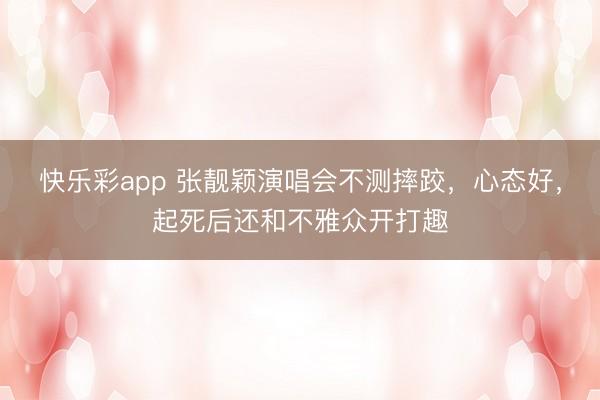 快乐彩app 张靓颖演唱会不测摔跤，心态好，起死后还和不雅众开打趣