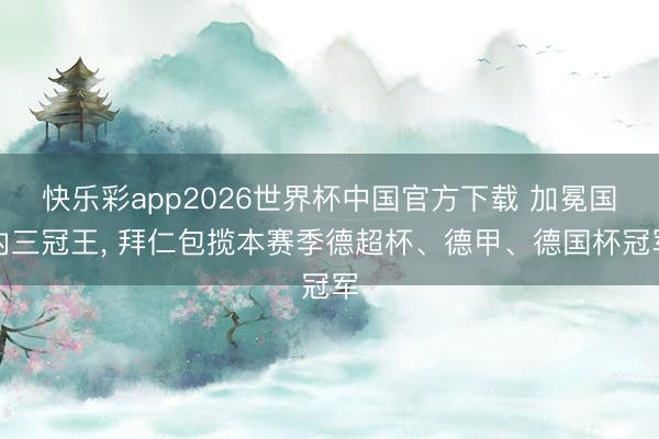快乐彩app2026世界杯中国官方下载 加冕国内三冠王， 拜仁包揽本赛季德超杯、德甲、德国杯冠军