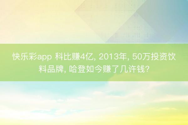 快乐彩app 科比赚4亿, 2013年, 50万投资饮料品牌, 哈登如今赚了几许钱?