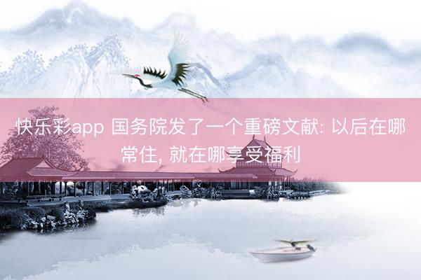 快乐彩app 国务院发了一个重磅文献: 以后在哪常住， 就在哪享受福利