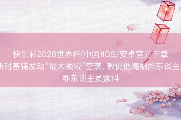 快乐彩2026世界杯(中国)IOS/安卓官方下载 俄罗斯对基辅发动“最大领域”空袭, 敦促他海酬酢东谈主员颤抖
