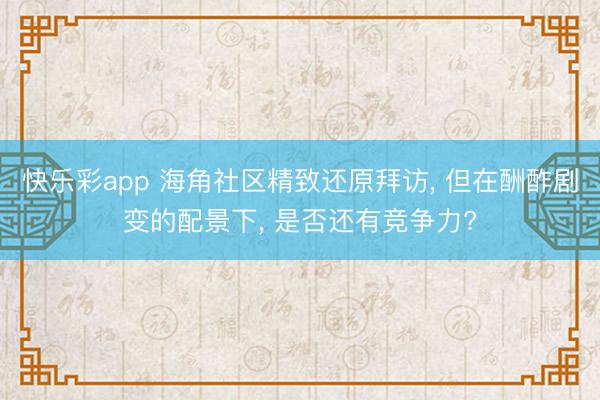 快乐彩app 海角社区精致还原拜访， 但在酬酢剧变的配景下， 是否还有竞争力?