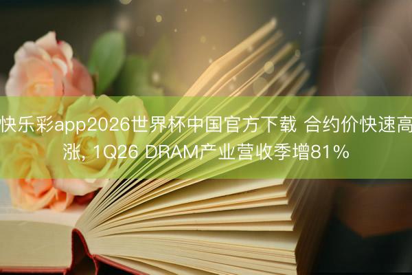 快乐彩app2026世界杯中国官方下载 合约价快速高涨, 1Q26 DRAM产业营收季增81%