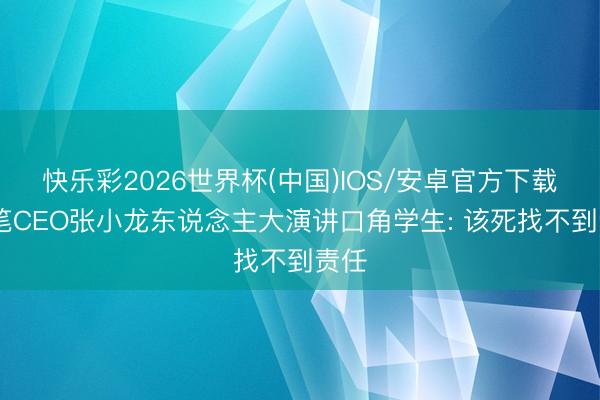 快乐彩2026世界杯(中国)IOS/安卓官方下载 粉笔CEO张小龙东说念主大演讲口角学生: 该死找不到责任