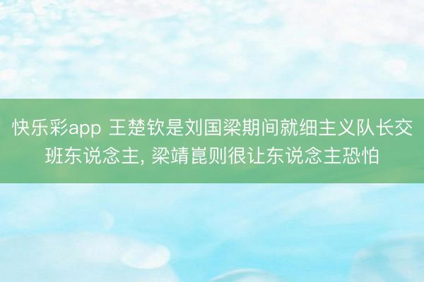 快乐彩app 王楚钦是刘国梁期间就细主义队长交班东说念主, 梁靖崑则很让东说念主恐怕