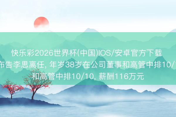 快乐彩2026世界杯(中国)IOS/安卓官方下载 华钰矿业董事会布告李思离任， 年岁38岁在公司董事和高管中排10/10， 薪酬116万元