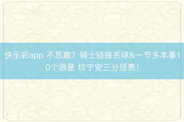 快乐彩app 不思赢？骑士链接丢球&一节多本事10个很是 坎宁安三分惩责！