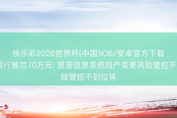 快乐彩2026世界杯(中国)IOS/安卓官方下载 成就银行被罚70万元: 贫苦信息系统投产变更风险管控不到位等