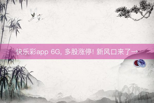 快乐彩app 6G， 多股涨停! 新风口来了→