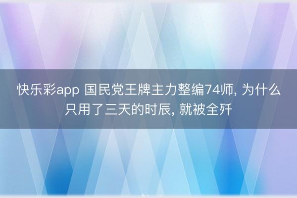 快乐彩app 国民党王牌主力整编74师, 为什么只用了三天的时辰, 就被全歼