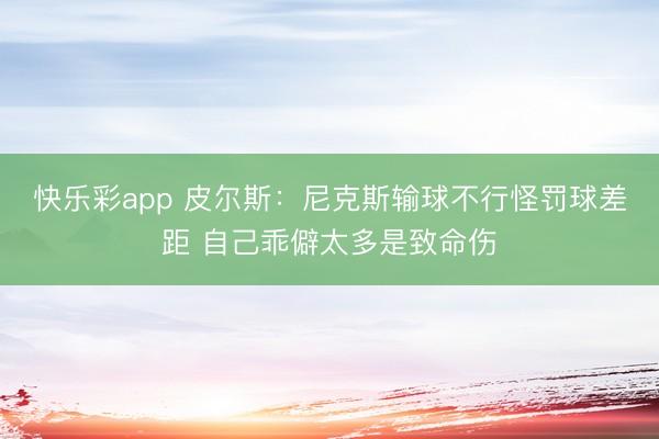 快乐彩app 皮尔斯:尼克斯输球不行怪罚球差距 自己乖僻太多是致命伤