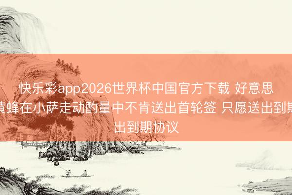快乐彩app2026世界杯中国官方下载 好意思记：黄蜂在小萨走动酌量中不肯送出首轮签 只愿送出到期协议