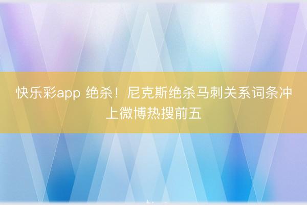 快乐彩app 绝杀！尼克斯绝杀马刺关系词条冲上微博热搜前五