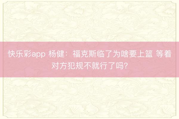 快乐彩app 杨健：福克斯临了为啥要上篮 等着对方犯规不就行了吗？
