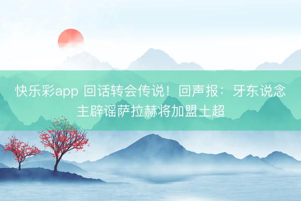快乐彩app 回话转会传说！回声报：牙东说念主辟谣萨拉赫将加盟土超