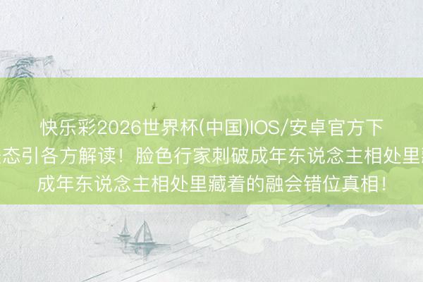 快乐彩2026世界杯(中国)IOS/安卓官方下载 王鹤棣综艺直白表态引各方解读!脸色行家刺破成年东说念主相处里藏着的融会错位真相!