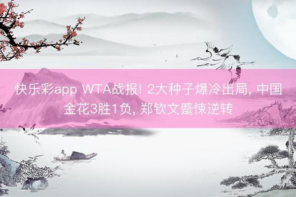 快乐彩app WTA战报! 2大种子爆冷出局， 中国金花3胜1负， 郑钦文蹙悚逆转