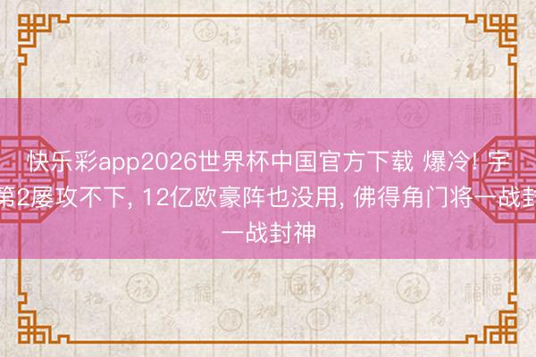 快乐彩app2026世界杯中国官方下载 爆冷! 宇宙第2屡攻不下， 12亿欧豪阵也没用， 佛得角门将一战封神