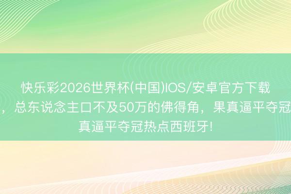快乐彩2026世界杯(中国)IOS/安卓官方下载 天下杯爆冷，总东说念主口不及50万的佛得角，果真逼平夺冠热点西班牙!