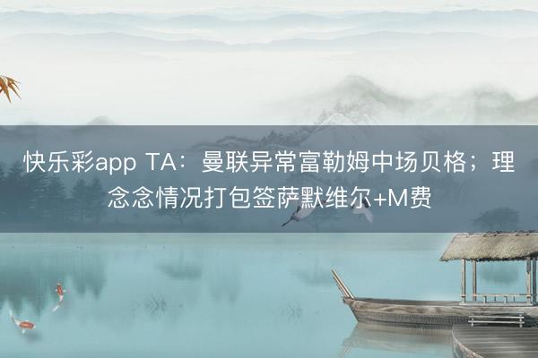 快乐彩app TA：曼联异常富勒姆中场贝格；理念念情况打包签萨默维尔+M费