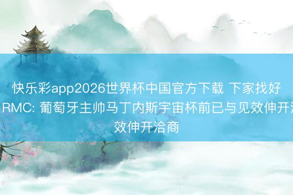 快乐彩app2026世界杯中国官方下载 下家找好了? RMC: 葡萄牙主帅马丁内斯宇宙杯前已与见效伸开洽商